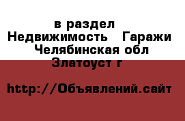  в раздел : Недвижимость » Гаражи . Челябинская обл.,Златоуст г.